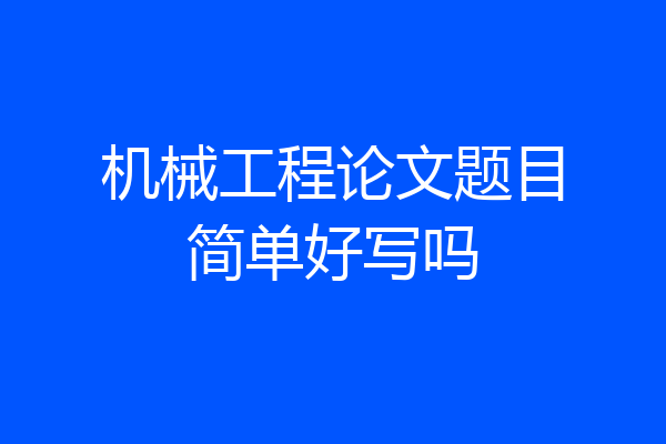 机械工程论文题目简单好写吗