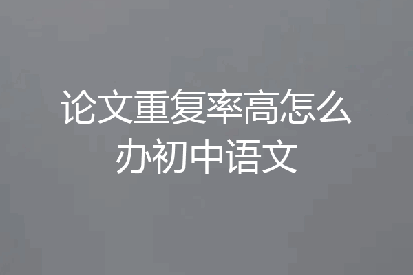 论文重复率高怎么办初中语文