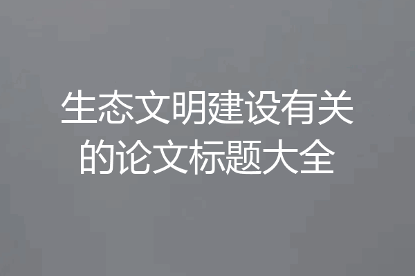 生态文明建设有关的论文标题大全