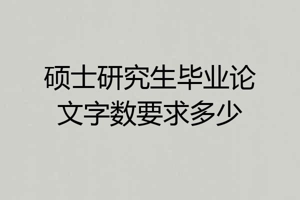 硕士研究生毕业论文字数要求多少