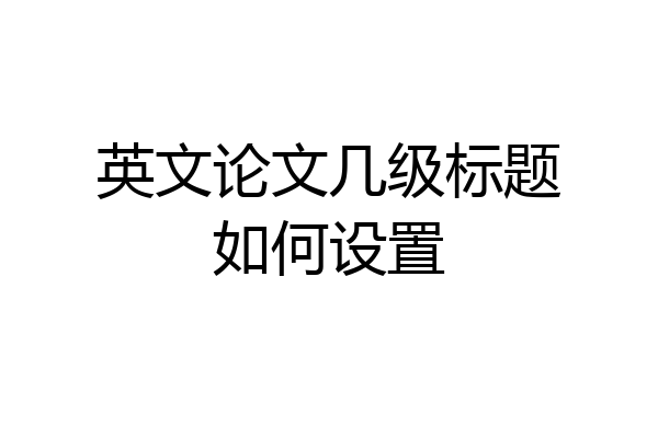 英文论文几级标题如何设置