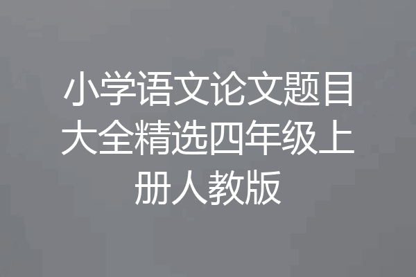 小学语文论文题目大全精选四年级上册人教版