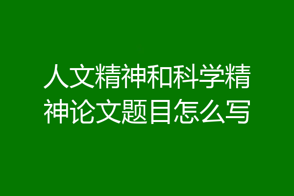 人文精神和科学精神论文题目怎么写