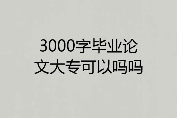 3000字毕业论文大专可以吗吗