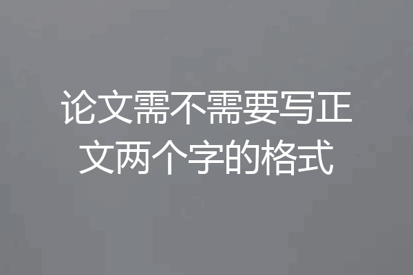 论文需不需要写正文两个字的格式