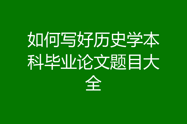 如何写好历史学本科毕业论文题目大全