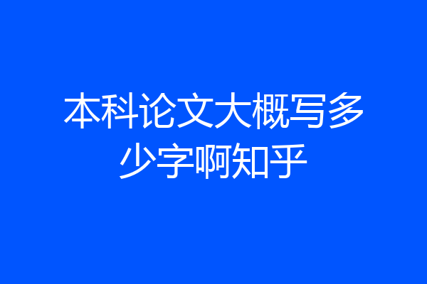 本科论文大概写多少字啊知乎
