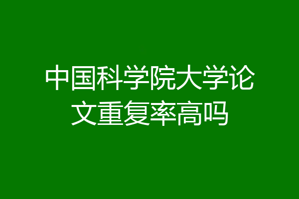 中国科学院大学论文重复率高吗
