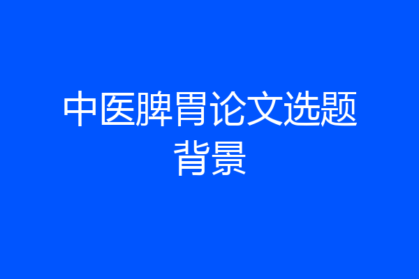 中医脾胃论文选题背景