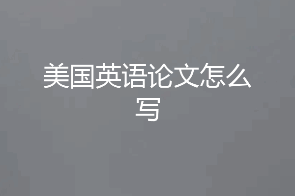 美国英语论文怎么写
