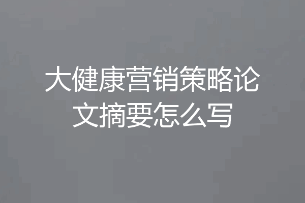 大健康营销策略论文摘要怎么写