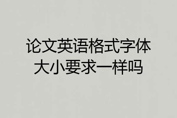 论文英语格式字体大小要求一样吗