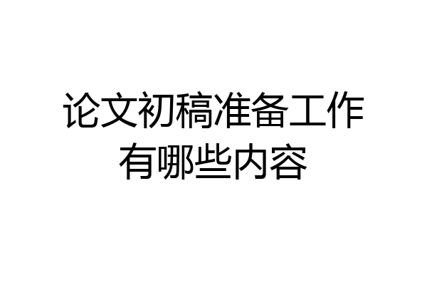 论文初稿准备工作有哪些内容