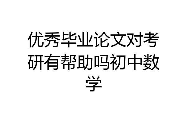 优秀毕业论文对考研有帮助吗初中数学