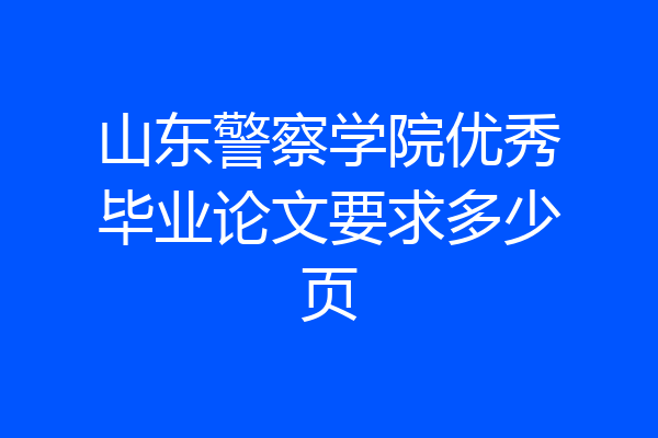 山东警察学院优秀毕业论文要求多少页