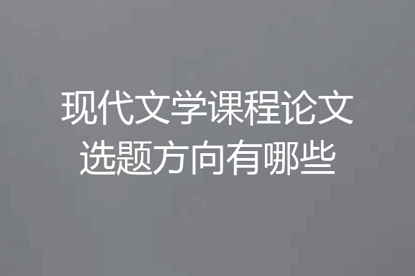 现代文学课程论文选题方向有哪些