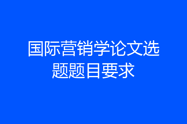 国际营销学论文选题题目要求