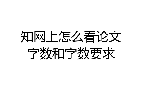 知网上怎么看论文字数和字数要求