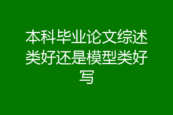 本科毕业论文综述类好还是模型类好写