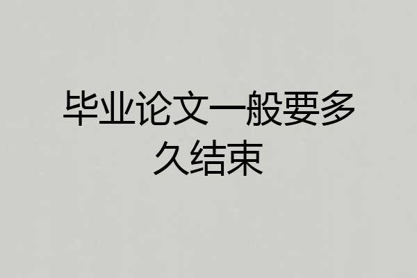 毕业论文一般要多久结束