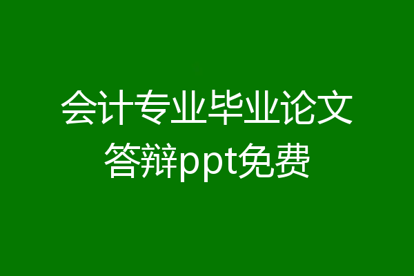 会计专业毕业论文答辩ppt免费