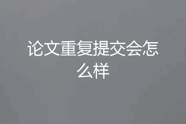 论文重复提交会怎么样