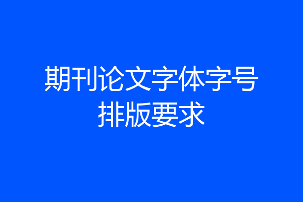 期刊论文字体字号排版要求