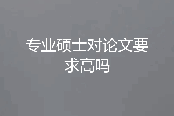 专业硕士对论文要求高吗