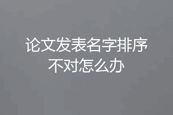论文发表名字排序不对怎么办