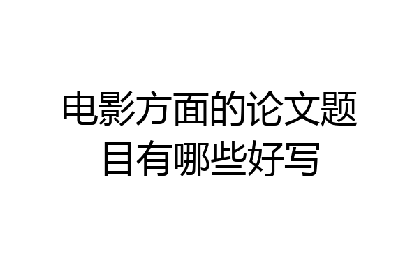 电影方面的论文题目有哪些好写