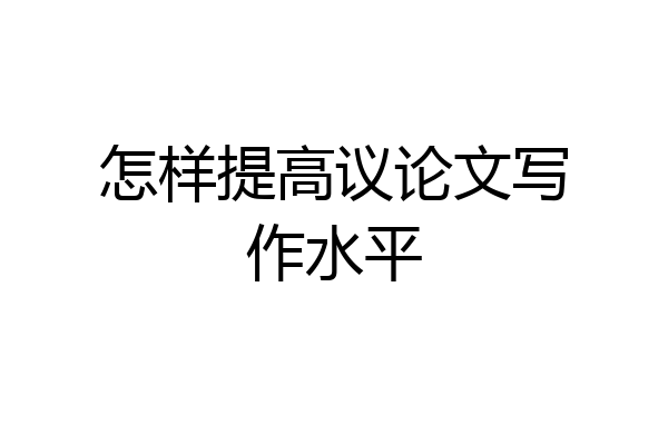怎样提高议论文写作水平