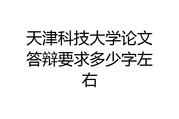 天津科技大学论文答辩要求多少字左右