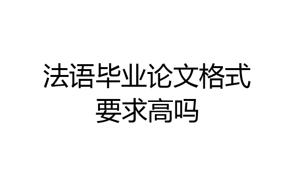 法语毕业论文格式要求高吗
