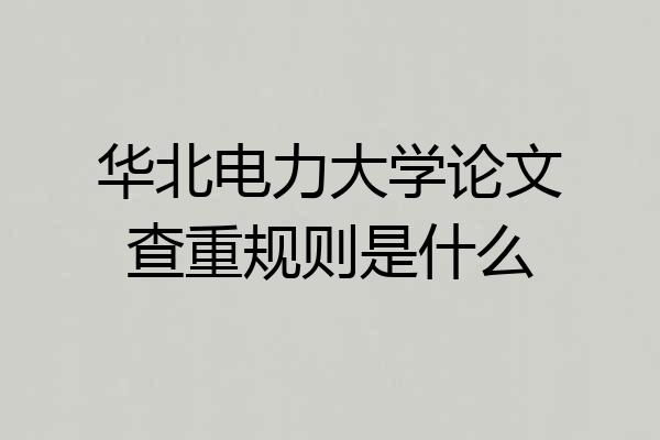 华北电力大学论文查重规则是什么