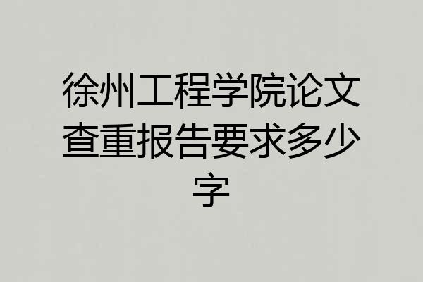 徐州工程学院论文查重报告要求多少字