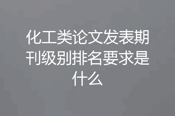 化工类论文发表期刊级别排名要求是什么