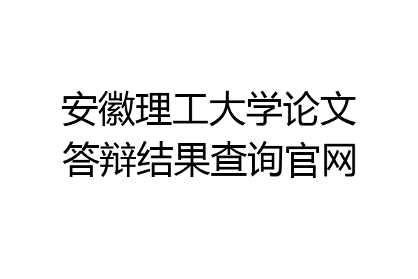 安徽理工大学论文答辩结果查询官网