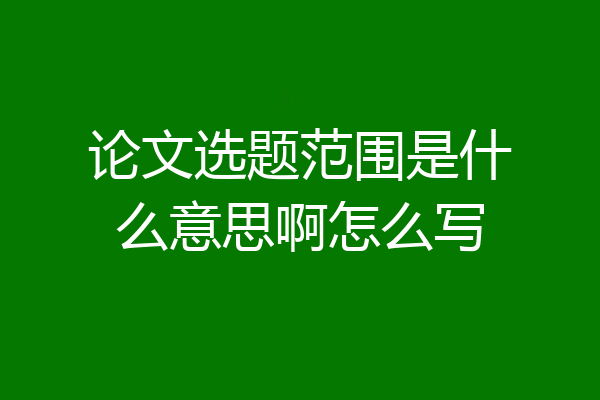 论文选题范围是什么意思啊怎么写