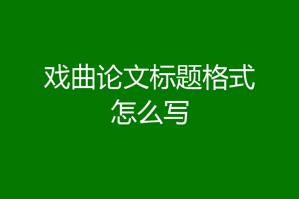 戏曲论文标题格式怎么写