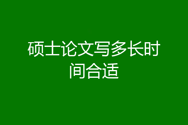 硕士论文写多长时间合适