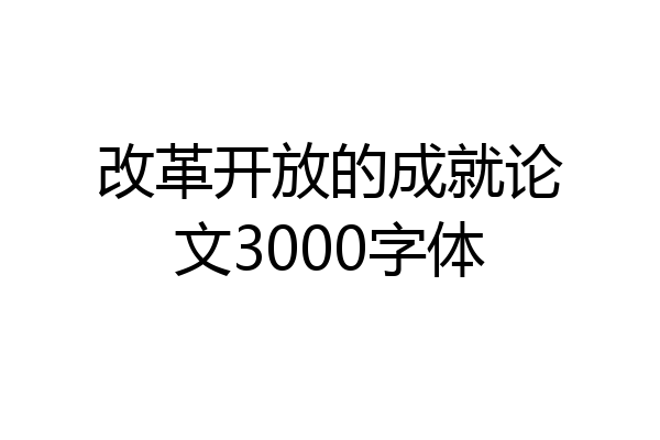 改革开放的成就论文3000字体