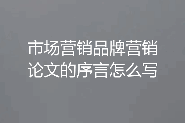 市场营销品牌营销论文的序言怎么写