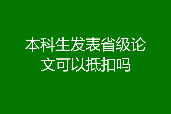 本科生发表省级论文可以抵扣吗