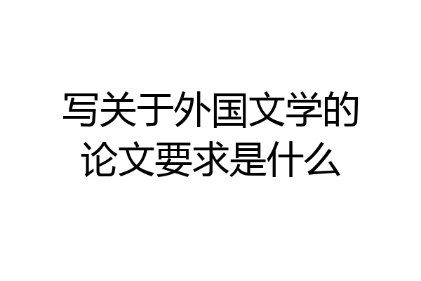 写关于外国文学的论文要求是什么