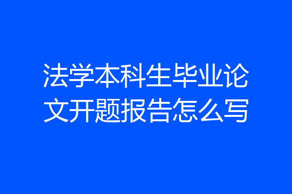 法学本科生毕业论文开题报告怎么写