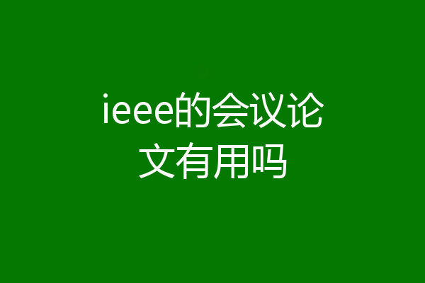 ieee的会议论文有用吗