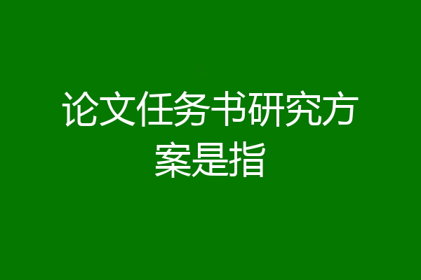 论文任务书研究方案是指