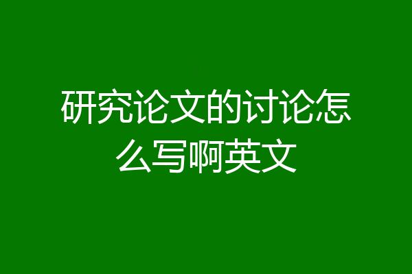 研究论文的讨论怎么写啊英文