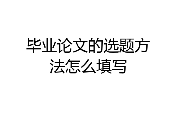 毕业论文的选题方法怎么填写
