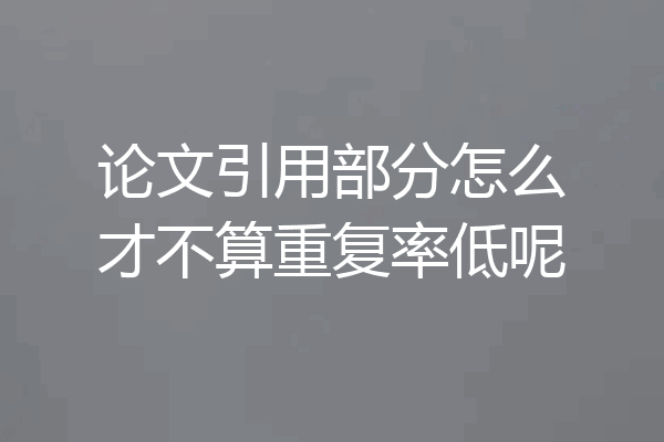 论文引用部分怎么才不算重复率低呢